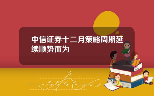 中信证券十二月策略周期延续顺势而为