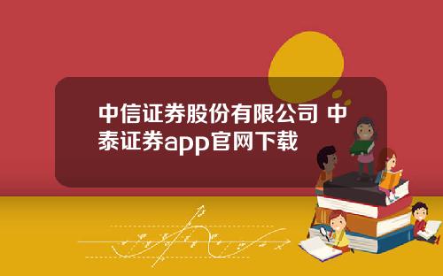 中信证券股份有限公司 中泰证券app官网下载