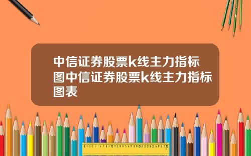 中信证券股票k线主力指标图中信证券股票k线主力指标图表