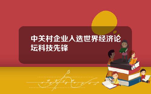 中关村企业入选世界经济论坛科技先锋