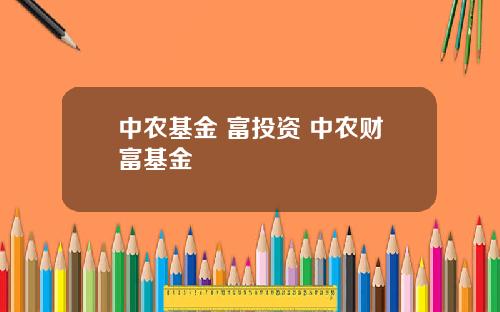 中农基金 富投资 中农财富基金