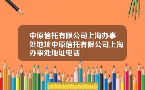 中原信托有限公司上海办事处地址中原信托有限公司上海办事处地址电话