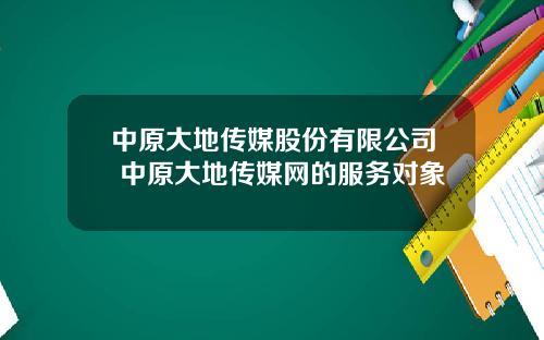 中原大地传媒股份有限公司 中原大地传媒网的服务对象