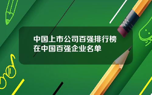 中国上市公司百强排行榜 在中国百强企业名单