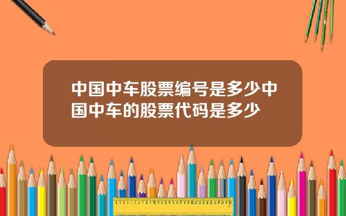 中国中车股票编号是多少中国中车的股票代码是多少