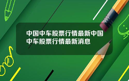 中国中车股票行情最新中国中车股票行情最新消息