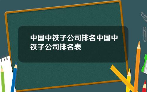 中国中铁子公司排名中国中铁子公司排名表