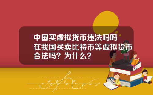 中国买虚拟货币违法吗吗 在我国买卖比特币等虚拟货币合法吗？为什么？