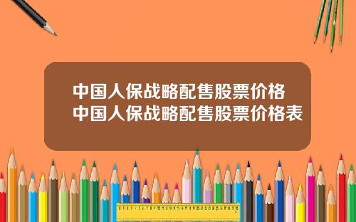 中国人保战略配售股票价格中国人保战略配售股票价格表