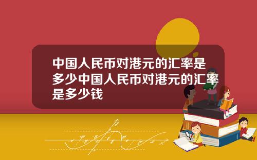 中国人民币对港元的汇率是多少中国人民币对港元的汇率是多少钱