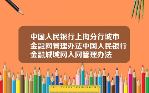 中国人民银行上海分行城市金融网管理办法中国人民银行金融城域网入网管理办法