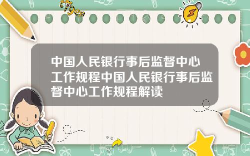 中国人民银行事后监督中心工作规程中国人民银行事后监督中心工作规程解读