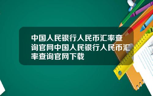 中国人民银行人民币汇率查询官网中国人民银行人民币汇率查询官网下载