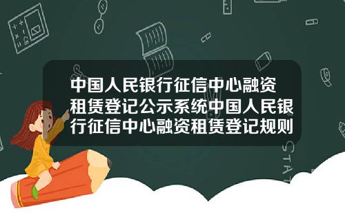 中国人民银行征信中心融资租赁登记公示系统中国人民银行征信中心融资租赁登记规则