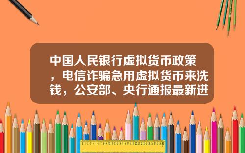 中国人民银行虚拟货币政策，电信诈骗急用虚拟货币来洗钱，公安部、央行通报最新进展，普通用户怎么防范？