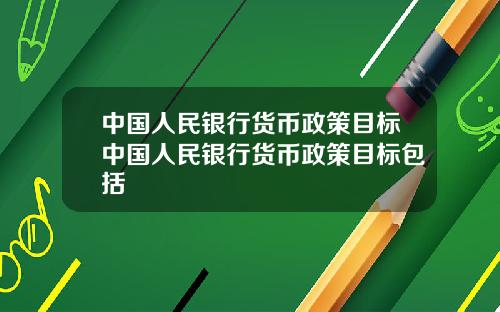 中国人民银行货币政策目标中国人民银行货币政策目标包括