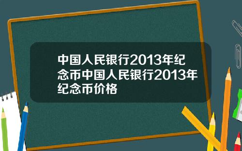 中国人民银行2013年纪念币中国人民银行2013年纪念币价格