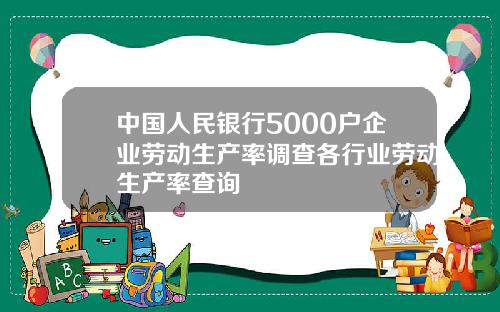 中国人民银行5000户企业劳动生产率调查各行业劳动生产率查询