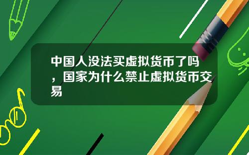 中国人没法买虚拟货币了吗，国家为什么禁止虚拟货币交易
