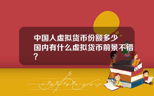 中国人虚拟货币份额多少 国内有什么虚拟货币前景不错？