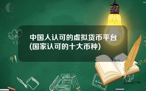 中国人认可的虚拟货币平台(国家认可的十大币种)