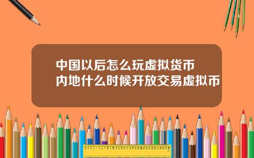 中国以后怎么玩虚拟货币 内地什么时候开放交易虚拟币