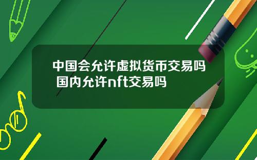 中国会允许虚拟货币交易吗 国内允许nft交易吗