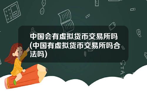 中国会有虚拟货币交易所吗(中国有虚拟货币交易所吗合法吗)