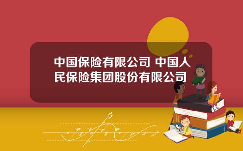 中国保险有限公司 中国人民保险集团股份有限公司
