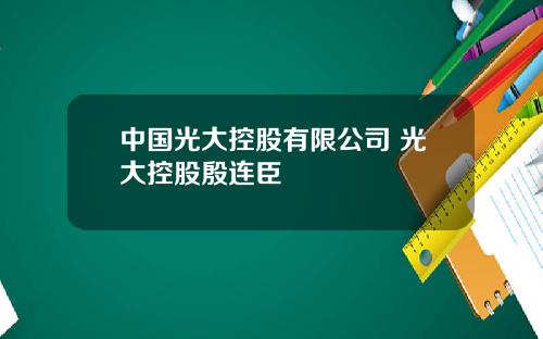 中国光大控股有限公司 光大控股殷连臣