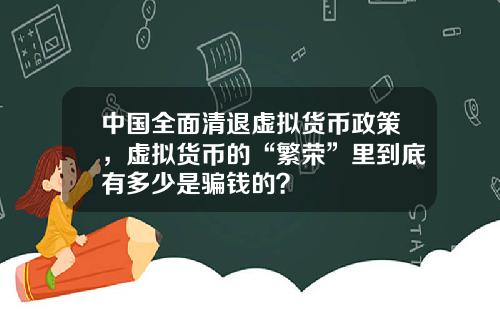 中国全面清退虚拟货币政策，虚拟货币的“繁荣”里到底有多少是骗钱的？