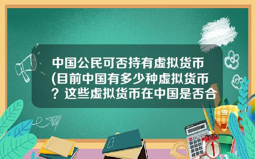 中国公民可否持有虚拟货币(目前中国有多少种虚拟货币？这些虚拟货币在中国是否合法？)