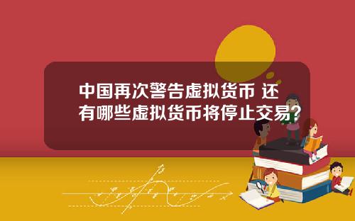 中国再次警告虚拟货币 还有哪些虚拟货币将停止交易？