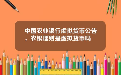 中国农业银行虚拟货币公告，农银理财是虚拟货币吗