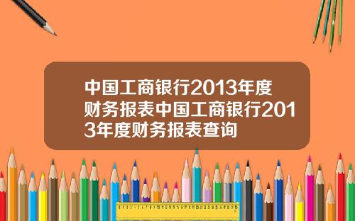 中国工商银行2013年度财务报表中国工商银行2013年度财务报表查询