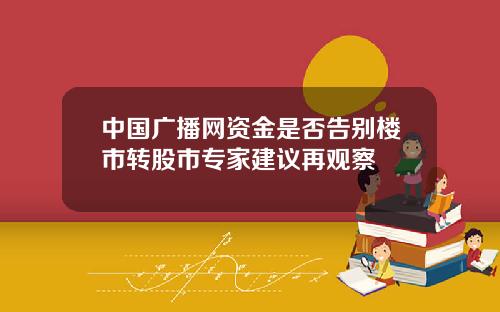 中国广播网资金是否告别楼市转股市专家建议再观察