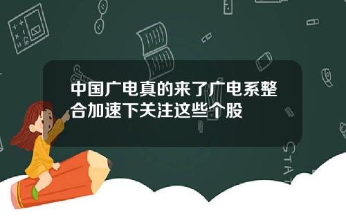 中国广电真的来了广电系整合加速下关注这些个股