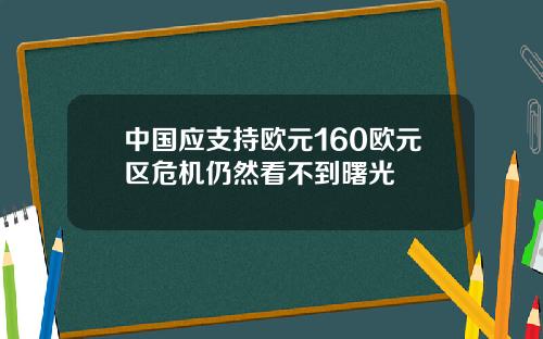 中国应支持欧元160欧元区危机仍然看不到曙光