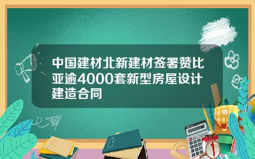 中国建材北新建材签署赞比亚逾4000套新型房屋设计建造合同