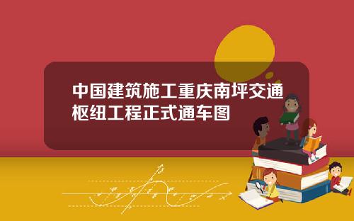 中国建筑施工重庆南坪交通枢纽工程正式通车图