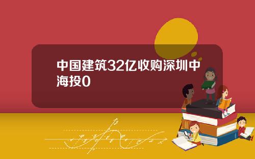 中国建筑32亿收购深圳中海投0