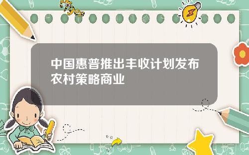 中国惠普推出丰收计划发布农村策略商业