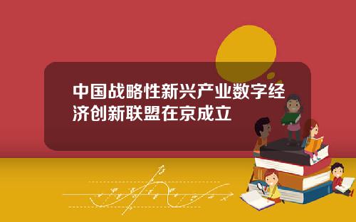 中国战略性新兴产业数字经济创新联盟在京成立