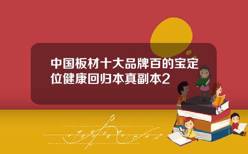 中国板材十大品牌百的宝定位健康回归本真副本2