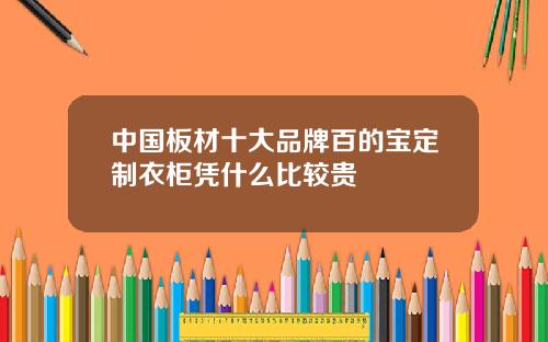 中国板材十大品牌百的宝定制衣柜凭什么比较贵