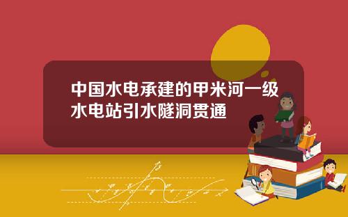 中国水电承建的甲米河一级水电站引水隧洞贯通