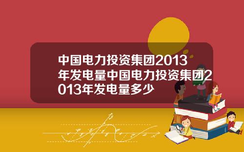 中国电力投资集团2013年发电量中国电力投资集团2013年发电量多少