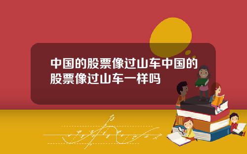 中国的股票像过山车中国的股票像过山车一样吗
