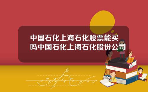 中国石化上海石化股票能买吗中国石化上海石化股份公司