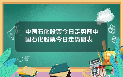 中国石化股票今日走势图中国石化股票今日走势图表